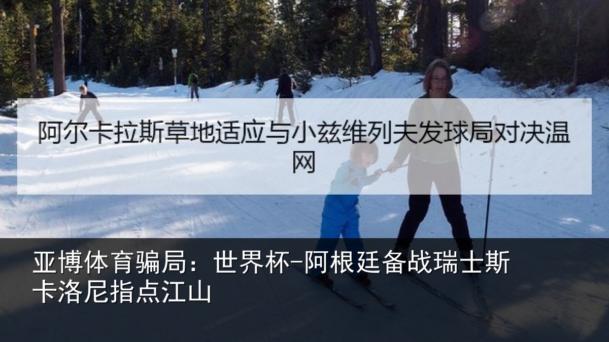 亚博体育骗局：世界杯-阿根廷备战瑞士斯卡洛尼指点江山