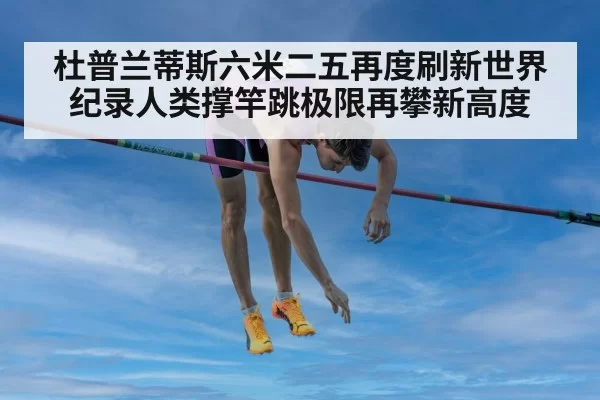 杜普兰蒂斯六米二五再度刷新世界纪录人类撑竿跳极限再攀新高度