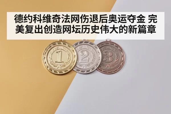 德约科维奇法网伤退后奥运夺金 完美复出创造网坛历史伟大的新篇章