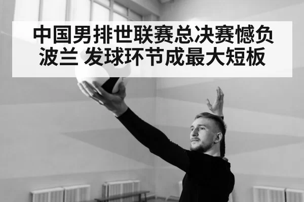 中国男排世联赛总决赛憾负波兰 发球环节成最大短板