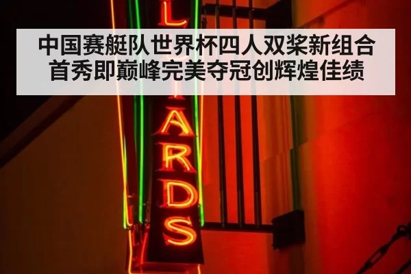 中国赛艇队世界杯四人双桨新组合首秀即巅峰完美夺冠创辉煌佳绩