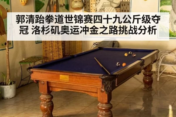 郭清跆拳道世锦赛四十九公斤级夺冠 洛杉矶奥运冲金之路挑战分析