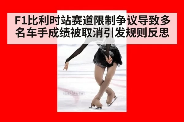F1比利时站赛道限制争议导致多名车手成绩被取消引发规则反思