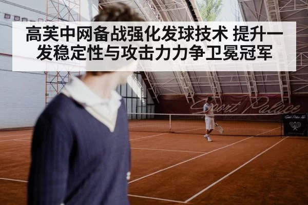 高芙中网备战强化发球技术 提升一发稳定性与攻击力力争卫冕冠军
