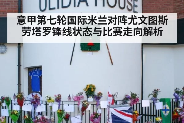 意甲第七轮国际米兰对阵尤文图斯劳塔罗锋线状态与比赛走向解析