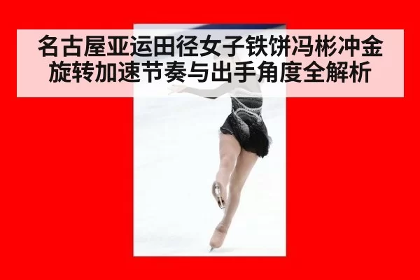名古屋亚运田径女子铁饼冯彬冲金旋转加速节奏与出手角度全解析